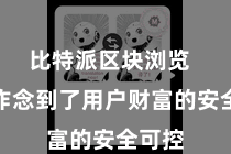 比特派区块浏览 实在作念到了用户财富的安全可控