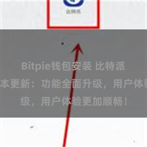 Bitpie钱包安装 比特派钱包最新版本更新：功能全面升级，用户体验更加顺畅！