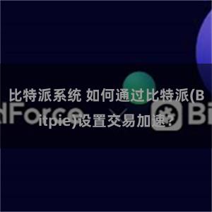 比特派系统 如何通过比特派(Bitpie)设置交易加速？