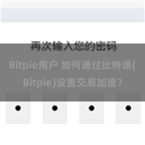 Bitpie用户 如何通过比特派(Bitpie)设置交易加速？