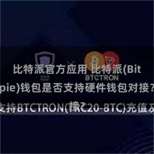 比特派官方应用 比特派(Bitpie)钱包是否支持硬件钱包对接？