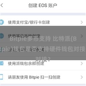 Bitpie多币支持 比特派(Bitpie)钱包是否支持硬件钱包对接？