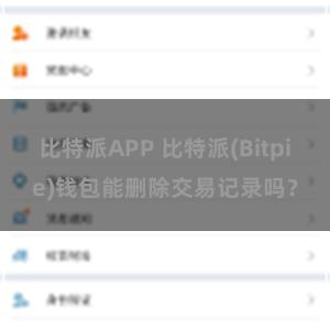 比特派APP 比特派(Bitpie)钱包能删除交易记录吗？