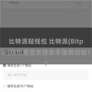 比特派轻钱包 比特派(Bitpie)钱包是否支持免手续费功能？