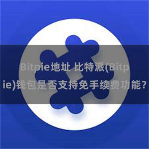 Bitpie地址 比特派(Bitpie)钱包是否支持免手续费功能？