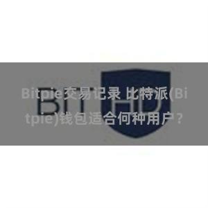 Bitpie交易记录 比特派(Bitpie)钱包适合何种用户？