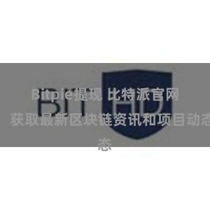 Bitpie提现 比特派官网，获取最新区块链资讯和项目动态