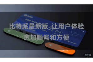 比特派最新版  让用户体验愈加顺畅和方便