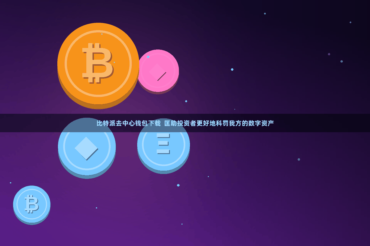 比特派去中心钱包下载 匡助投资者更好地科罚我方的数字资产